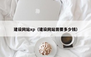 安阳建设网站xp（建设网站需要多少钱）