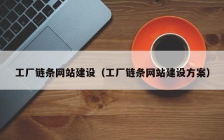 安阳工厂链条网站建设（工厂链条网站建设方案）
