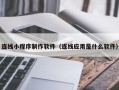 安阳连线小程序制作软件（连线应用是什么软件）