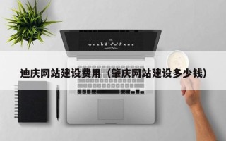 安阳迪庆网站建设费用（肇庆网站建设多少钱）