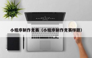 安阳小程序制作竞赛（小程序制作竞赛样题）