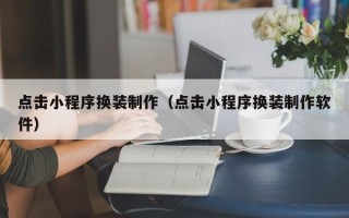 安阳点击小程序换装制作（点击小程序换装制作软件）