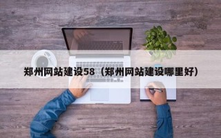 安阳郑州网站建设58（郑州网站建设哪里好）