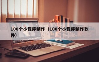 安阳100个小程序制作（100个小程序制作软件）