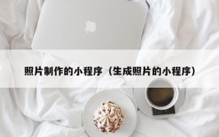 安阳照片制作的小程序（生成照片的小程序）