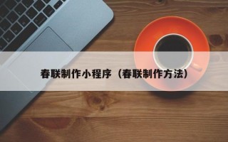 安阳春联制作小程序（春联制作方法）