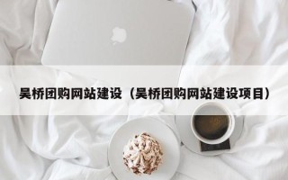 安阳吴桥团购网站建设（吴桥团购网站建设项目）