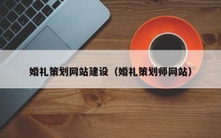 安阳婚礼策划网站建设（婚礼策划师网站）