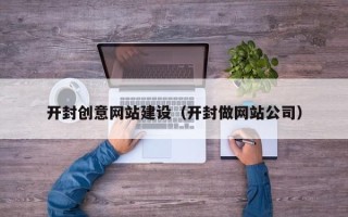 安阳开封创意网站建设（开封做网站公司）
